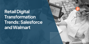 Retail Digital Transformation Trends Salesforce and Walmart