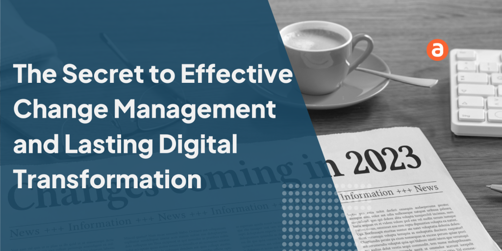 The Secret to Effective Change Management and Lasting Digital Transformation